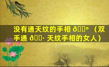 没有通天纹的手相 🐺 （双手通 🌷 天纹手相的女人）